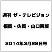 週刊 ザ・テレビジョン 福岡・佐賀・山口西版 2014年 3/28号 [雑誌]