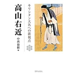 高山右近―キリシタン大名への新視点 高山右近四百年遠忌記念論文集 [単行本]