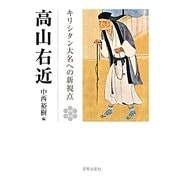 高山右近―キリシタン大名への新視点 高山右近四百年遠忌記念論文集 [単行本]
