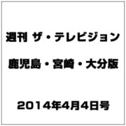 週刊 ザ・テレビジョン 鹿児島・宮崎・大分版 2014年 4/4号 [雑誌]