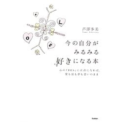 今の自分がみるみる好きになる本―心の「YES」に正直になれば、愛も富も夢も思いのまま [単行本]