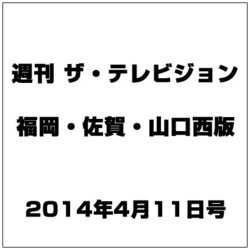 週刊 ザ・テレビジョン 福岡・佐賀・山口西版 2014年 4/11号 [雑誌]