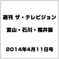 週刊 ザ・テレビジョン 富山・石川・福井版 2014年 4/11号 [雑誌]