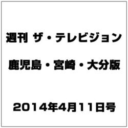 週刊 ザ・テレビジョン 鹿児島・宮崎・大分版 2014年 4/11号 [雑誌]