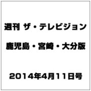 週刊 ザ・テレビジョン 鹿児島・宮崎・大分版 2014年 4/11号 [雑誌]