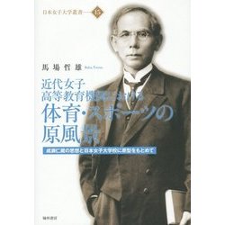 近代女子高等教育機関における体育・スポーツの原風景―成瀬仁蔵の思想と日本女子大学校に原型をもとめて(日本女子大学叢書) [単行本]