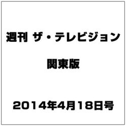 週刊 ザ・テレビジョン 関東版 2014年 4/18号 [雑誌]