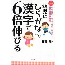 幼児はひらがなより漢字で6倍伸びる―小学校に上がってからでは遅い!石井式漢字教育 改訂版 [単行本]