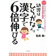 幼児はひらがなより漢字で6倍伸びる―小学校に上がってからでは遅い!石井式漢字教育 改訂版 [単行本]