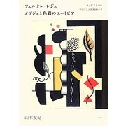 フェルナン・レジェ オブジェと色彩のユートピア―キュビスムからフランス人民戦線まで [単行本]