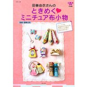 田巻由衣さんのときめく・ミニチュア布小物－型紙・図案付き（別冊美しい部屋） [ムックその他]