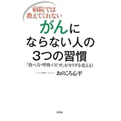 病院では教えてくれないがんにならない人の3つの習慣―「食べ方・呼吸・口ぐせ」がカラダを変える! [単行本]