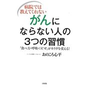 病院では教えてくれないがんにならない人の3つの習慣―「食べ方・呼吸・口ぐせ」がカラダを変える! [単行本]