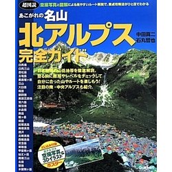 超図説 あこがれの名山北アルプス完全ガイド―空撮写真と図解による見やすいルート解説で重点攻略ポイントがひと目でわかる [単行本]