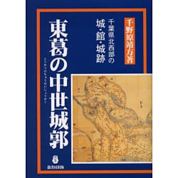東葛の中世城郭 : 千葉県北西部の城・館・城跡 東葛の中世城郭: 千葉県北西部の城・館・城跡 | 千野原 靖方 |本