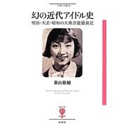 幻の近代アイドル史―明治・大正・昭和の大衆芸能盛衰記(フィギュール彩) [全集叢書]