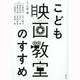 こども映画教室のすすめ [単行本]