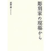 彫刻家の現場(アトリエ)から [単行本]