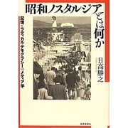 昭和ノスタルジアとは何か―記憶とラディカル・デモクラシーのメディア学 [単行本]