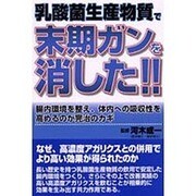 乳酸菌生産物質で末期ガンを消した!!―腸内環境を整え、体内への吸収性を高めるのが完治のカギ [単行本]