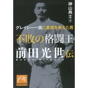 不敗の格闘王 前田光世伝―グレイシー一族に柔術を教えた男(祥伝社黄金文庫) [文庫]