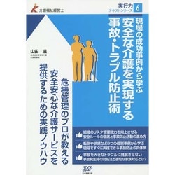 現場の成功事例から学ぶ安全な介護を実現する事故・トラブル防止術(介護福祉経営士実行力テキストシリーズ〈6〉) [単行本]