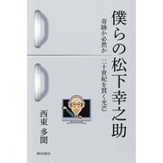 僕らの松下幸之助―奇跡か必然か 二十世紀を貫く光芒 [単行本]