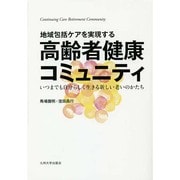 地域包括ケアを実現する高齢者健康コミュニティ―いつまでも自分らしく生きる新しい老いのかたち [単行本]