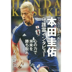 サッカー日本代表エース本田圭佑守護霊インタビュー－心の力で未来を勝ち取れ! [単行本]