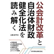 公会計改革と自治体財政健全化法を読み解く―財務4表・公営企業会計改革・法適用拡大・健全化法・三セク改革・インフラ更新 [単行本]