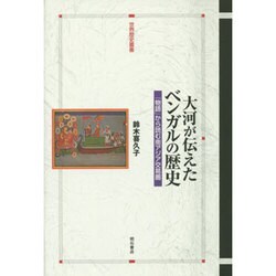 大河が伝えたベンガルの歴史―「物語」から読む南アジア交易圏(世界歴史叢書) [全集叢書]