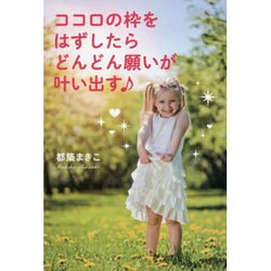 ココロの枠をはずしたらどんどん願いが叶い出す [単行本]