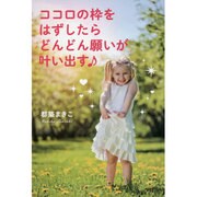 ココロの枠をはずしたらどんどん願いが叶い出す [単行本]