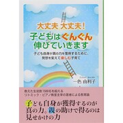 大丈夫 大丈夫!子どもはぐんぐん伸びていきます―子ども自身が真の力を獲得するために、発想を変えて楽しむ子育て [単行本]