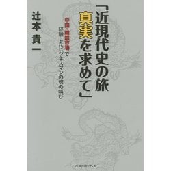 近現代史の旅 真実を求めて―中国・韓国市場で経験したビジネスマンの魂の叫び [単行本]