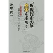 近現代史の旅 真実を求めて―中国・韓国市場で経験したビジネスマンの魂の叫び [単行本]