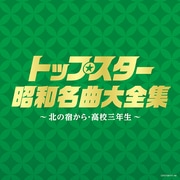 トップスター昭和名曲大全集 ~北の宿から・高校三年生~ (決定盤)