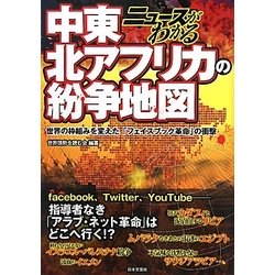 ニュースがわかる中東・北アフリカの紛争地図―世界の枠組みを変えた「フェイスブック革命」の衝撃 [単行本]