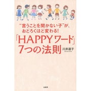 "言うことを聞かない子"が、おどろくほど変わる!「HAPPYワード」7つの法則 [単行本]