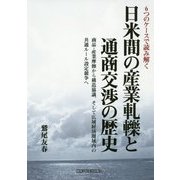 6つのケースで読み解く日米間の産業軋轢と通商交渉の歴史―商品・産業摩擦から構造協議、そして広域経済圏域内の共通ルール設定競争へ [単行本]