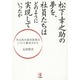 松下幸之助の夢を、社員たちはどのように実現していったか―幸之助の経営思想はこうして継承された [単行本]