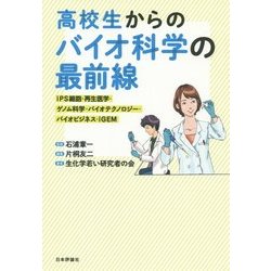 高校生からのバイオ科学の最前線―iPS細胞・再生医学・ゲノム科学・バイオテクノロジー・バイオビジネス・iGEM [単行本]
