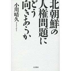 北朝鮮の人権問題にどう向きあうか [単行本]