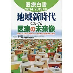 医療白書〈2014-2015年版〉地域新時代における医療の未来像―求められる新たな地域づくりと抜本的な医療改革の断行 [単行本]