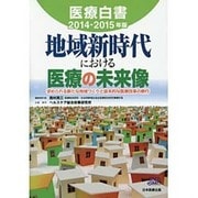 医療白書〈2014-2015年版〉地域新時代における医療の未来像―求められる新たな地域づくりと抜本的な医療改革の断行 [単行本]