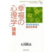 「幸福の心理学」講義―相対的幸福と絶対的幸福(幸福の科学大学シリーズ〈47〉) [単行本]