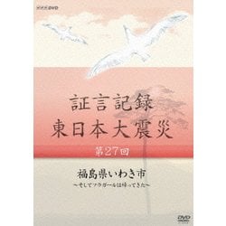 証言記録 東日本大震災 第27回 福島県いわき市 ～そしてフラガールは帰ってきた～ (NHK DVD) [DVD]