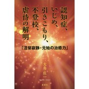 認知症、いじめ、引きこもり、不登校、虐待の解明―「涅槃寂静・元始の治癒力」 [単行本]