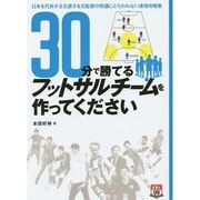 30分で勝てるフットサルチームを作ってください―日本を代表する名選手&名監督の常識にとらわれない速効攻略集 [単行本]