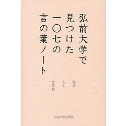 弘前大学で見つけた一〇七の言の葉ノート―勉学・人生・世界観 [単行本]